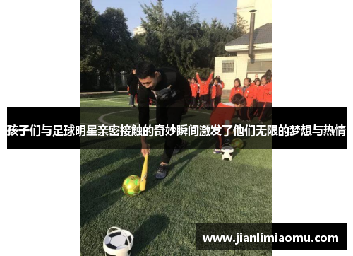 孩子们与足球明星亲密接触的奇妙瞬间激发了他们无限的梦想与热情
