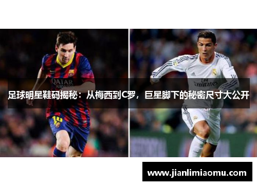 足球明星鞋码揭秘：从梅西到C罗，巨星脚下的秘密尺寸大公开