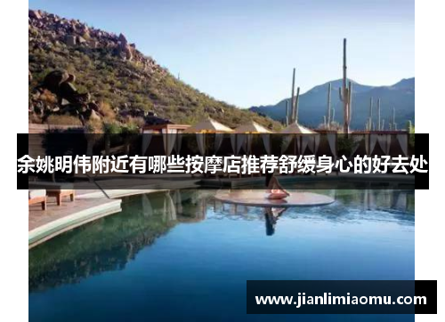 余姚明伟附近有哪些按摩店推荐舒缓身心的好去处