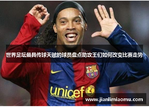 世界足坛最具传球天赋的球员盘点助攻王们如何改变比赛走势