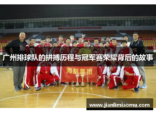 广州排球队的拼搏历程与冠军赛荣耀背后的故事