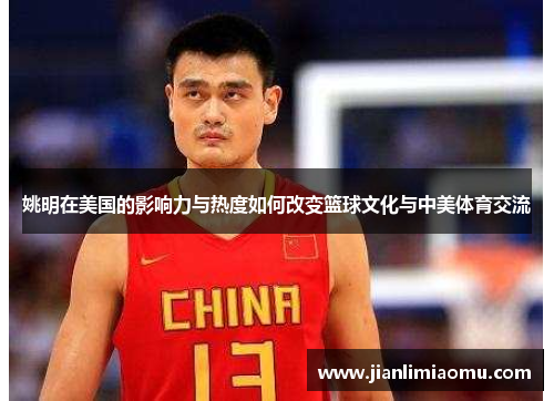 姚明在美国的影响力与热度如何改变篮球文化与中美体育交流