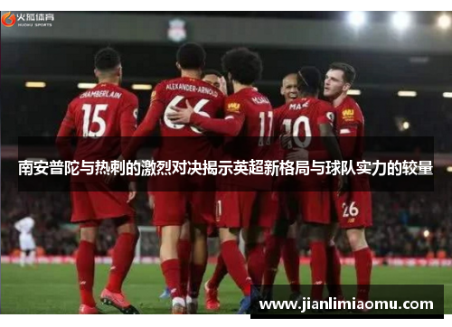 南安普陀与热刺的激烈对决揭示英超新格局与球队实力的较量