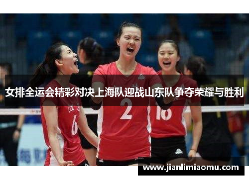 女排全运会精彩对决上海队迎战山东队争夺荣耀与胜利