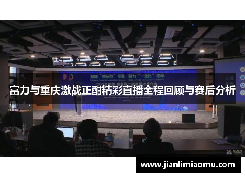 富力与重庆激战正酣精彩直播全程回顾与赛后分析