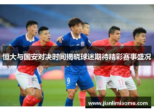 恒大与国安对决时间揭晓球迷期待精彩赛事盛况