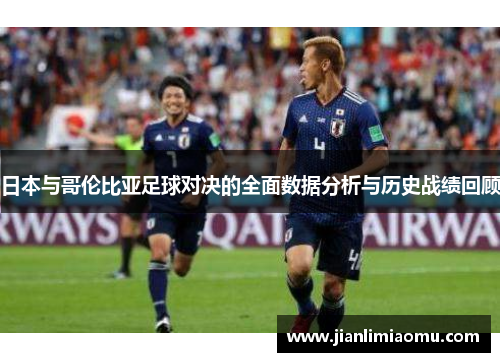 日本与哥伦比亚足球对决的全面数据分析与历史战绩回顾