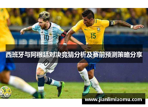 西班牙与阿根廷对决竞猜分析及赛前预测策略分享
